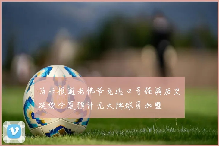马卡报道老佛爷竞选口号强调历史延续今夏预计无大牌球员加盟