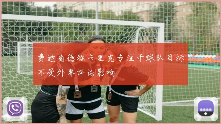 费迪南德称卡里克专注于球队目标不受外界评论影响