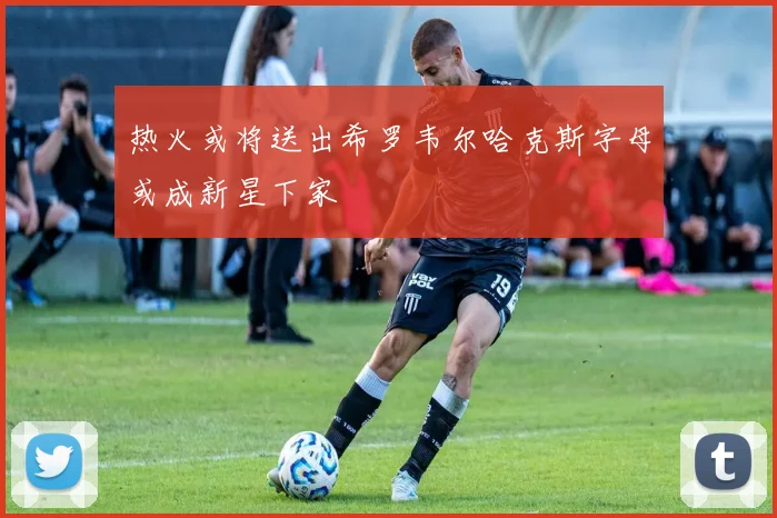 热火或将送出希罗韦尔哈克斯字母或成新星下家