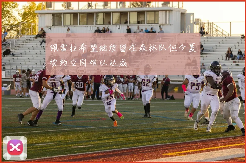 佩雷拉希望继续留在森林队但今夏续约合同难以达成