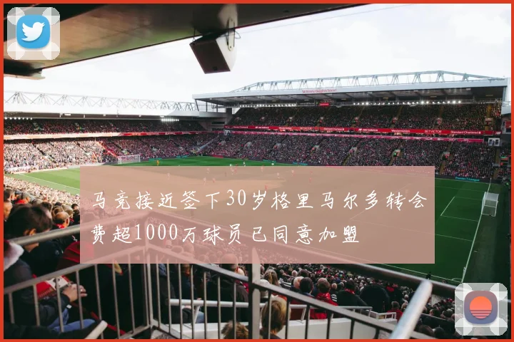 马竞接近签下30岁格里马尔多转会费超1000万球员已同意加盟