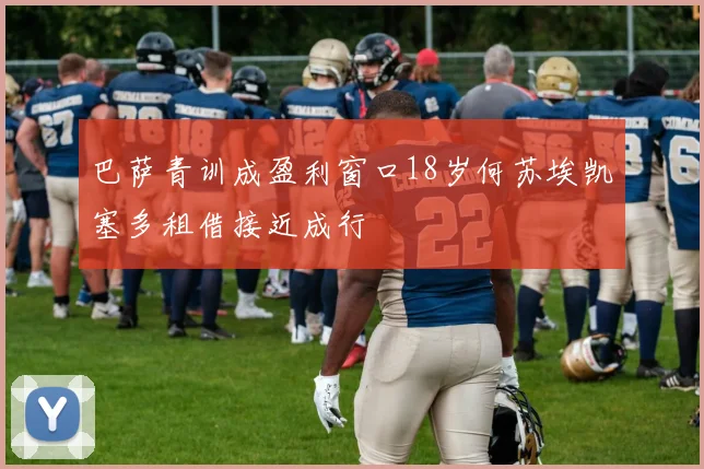 巴萨青训成盈利窗口18岁何苏埃凯塞多租借接近成行
