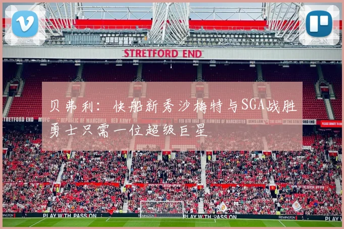 贝弗利：快船新秀沙梅特与SGA战胜勇士只需一位超级巨星