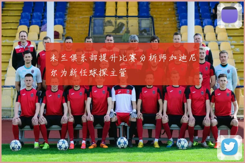米兰俱乐部提升比赛分析师加迪尼尔为新任球探主管